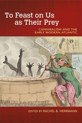 To Feast on Us as Their Prey: Cannibalism and the Early Modern Atlantic by Herrmann, Rachel B.