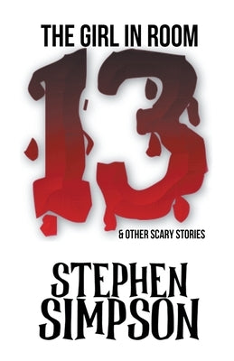 The Girl in Room Thirteen and Other Scary Stories by Simpson, Stephen