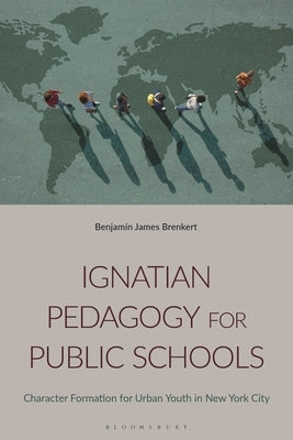 Ignatian Pedagogy for Public Schools: Character Formation for Urban Youth in New York City by Brenkert, Benjamin J.