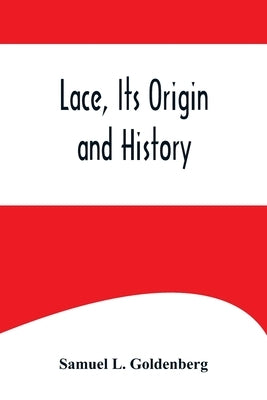 Lace, Its Origin and History by L. Goldenberg, Samuel