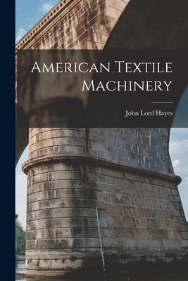 American Textile Machinery by Hayes, John Lord