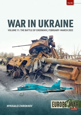 War in Ukraine Volume 11: The Battle of Chernihiv, February-March 2022 by Zhirokhov, Mikhailo