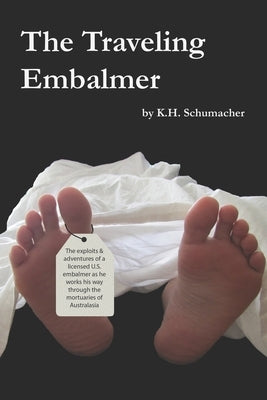 The Traveling Embalmer: The exploits and adventures of an American embalmer working his way through the mortuaries of the Far East and Austral by Schumacher, Ted