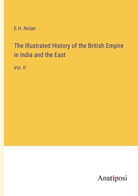 The Illustrated History of the British Empire in India and the East: Vol. II by Nolan, E. H.
