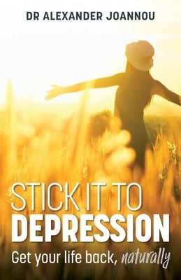 Stick it to Depression: Get your life back, naturally by Joannou, Alexander
