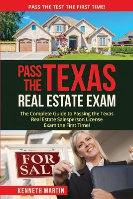 Pass the Texas Real Estate Exam: The Complete Guide to Passing the Texas Real Estate Salesperson License Exam the First Time! by Martin, Kenneth