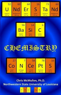 Understand Basic Chemistry Concepts: The Periodic Table, Chemical Bonds, Naming Compounds, Balancing Equations, and More by McMullen, Chris
