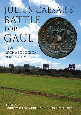 Julius Caesar's Battle for Gaul: New Archaeological Perspectives by Fitzpatrick, Andrew P.