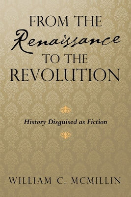From the Renaissance to the Revolution: History Disguised as Fiction by McMillin, William C.