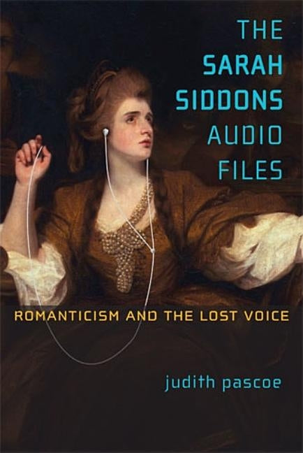 The Sarah Siddons Audio Files: Romanticism and the Lost Voice by Pascoe, Judith