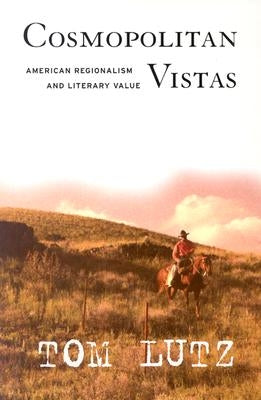 Cosmopolitan Vistas: American Regionalism and Literary Value by Lutz, Tom