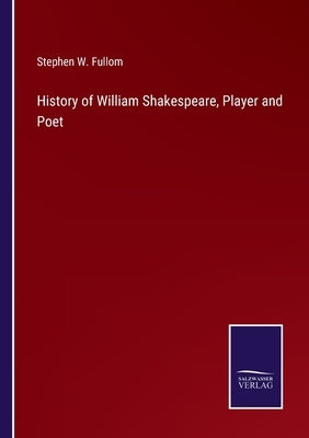 History of William Shakespeare, Player and Poet by Fullom, Stephen W.