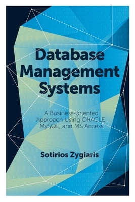 Database Management Systems: A Business-Oriented Approach Using Oracle, MySQL and MS Access by Zygiaris, Sotirios