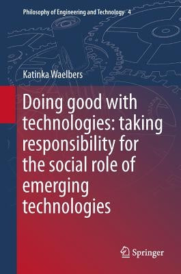 Doing Good with Technologies: Taking Responsibility for the Social Role of Emerging Technologies by Waelbers, Katinka