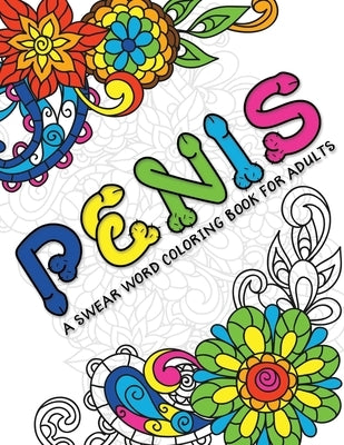 A Swear Word Coloring Book for Adults Penis: Cock Coloring Book for Adults Containing Funny Swear Words With Henna and Mandala Patterns 140 Pages by Coloring, Dick