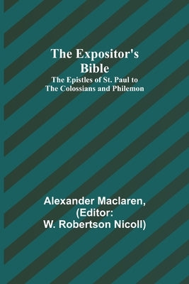 The Expositor's Bible: The Epistles of St. Paul to the Colossians and Philemon by MacLaren, Alexander