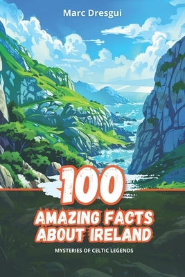 100 Amazing Facts about Ireland: Mysteries of Celtic Legends by Dresgui, Marc