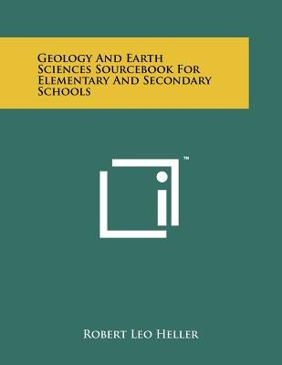 Geology and Earth Sciences Sourcebook for Elementary and Secondary Schools by Heller, Robert Leo