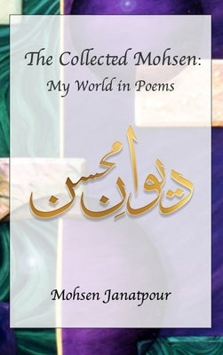 The Collected Mohsen: My World in Poems by Janatpour, Mohsen