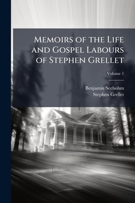 Memoirs of the Life and Gospel Labours of Stephen Grellet; Volume 1 by Seebohm, Benjamin