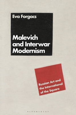 Malevich and Interwar Modernism: Russian Art and the International of the Square by Forgács, Éva