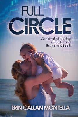 Full Circle: A memoir of leaning in too far and the journey back by Montella, Erin Callan