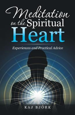 Meditation on the Spiritual Heart: Experiences and Practical Advice by Björk, Kaj