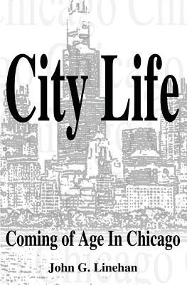 City Life: Coming of Age in Chicago by Linehan, John G.