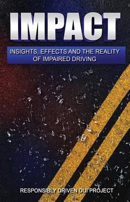 Impact: Insights, Effects and the Reality of Impaired Driving by Responsibly Driven Dui Project
