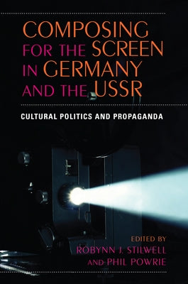 Composing for the Screen in Germany and the USSR: Cultural Politics and Propaganda by Powrie, Phil