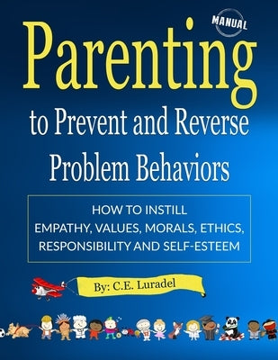 Parenting to Prevent and Reverse Problem Behaviors: How to Instill Empathy, Values, Morals, Ethics, Responsibility and Self-Esteem by Luradel, C. E.