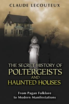 The Secret History of Poltergeists and Haunted Houses: From Pagan Folklore to Modern Manifestations by Lecouteux, Claude