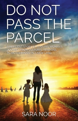 Do Not Pass the Parcel: A Woman's Journey Of Motherhood In a New Land by Noor, Sara