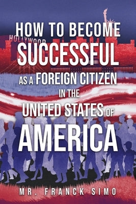 How to Become Successful as a Foreign Citizen in the United States of America by Simo, Franck