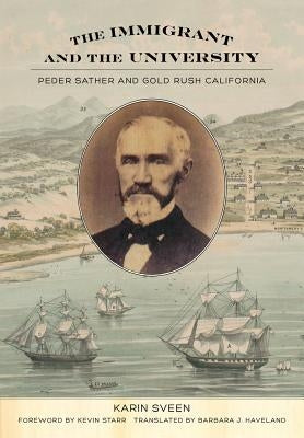 The Immigrant and the University: Peder Sather and Gold Rush California by Sveen, Karin