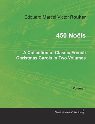 450 Noëls - A Collection of Classic French Christmas Carols in Two Volumes - Volume 1 by Rouher, Edouard Marcel Victor