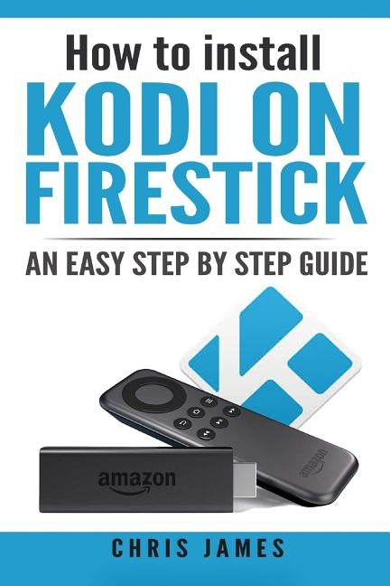 How to install Kodi on Firestick: An easy step by step guide by James, Chris