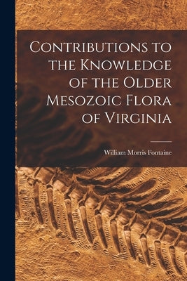 Contributions to the Knowledge of the Older Mesozoic Flora of Virginia by Fontaine, William Morris