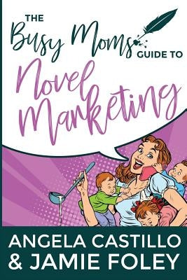 The Busy Mom's Guide to Novel Marketing by Foley, Jamie