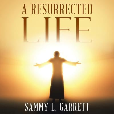 A Resurrected Life by Garrett, Sammy L.