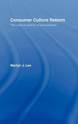 Consumer Culture Reborn: The Cultural Politics of Consumption by Lee, Martyn J.