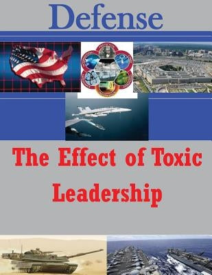 The Effect of Toxic Leadership by U. S. Army War College