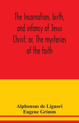 The incarnation, birth, and infancy of Jesus Christ, or, The mysteries of the faith by de Liguori, Alphonsus