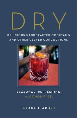 Dry: Delicious Handcrafted Cocktails and Other Clever Concoctions--Seasonal, Refreshing, Alcohol-Free by Liardet, Clare