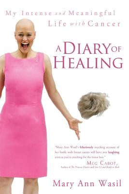 A Diary of Healing: My Intense and Meaningful Life with Cancer by Wasil, Mary Ann