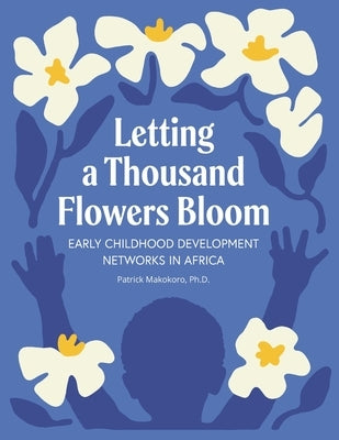 Letting a Thousand Flowers Bloom: Early Childhood Development Networks in Africa by Makokoro, Patrick