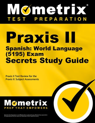 Praxis II Spanish: World Language (5195) Exam Secrets Study Guide: Praxis II Test Review for the Praxis II: Subject Assessments by Praxis II Exam Secrets Test Prep