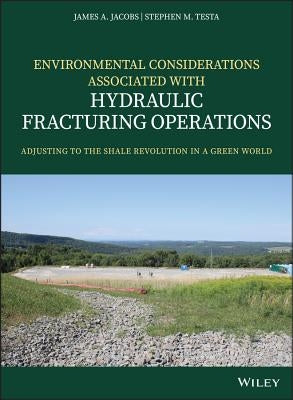 Environmental Considerations Associated with Hydraulic Fracturing Operations: Adjusting to the Shale Revolution in a Green World by Jacobs, James A.