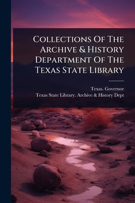 Collections Of The Archive & History Department Of The Texas State Library by Governor, Texas