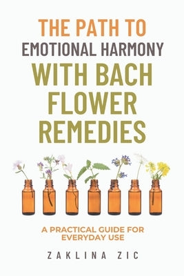 The path to emotional harmony with Bach flower remedies: A practical guide for everyday use by Zic, Zaklina